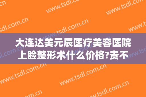 大连达美元辰医疗美容医院上睑整形术什么价格?贵不贵?(大连眼部整形费用)