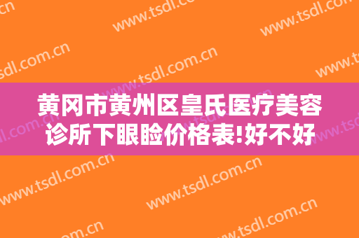 黄冈市黄州区皇氏医疗美容诊所下眼睑价格表!好不好?