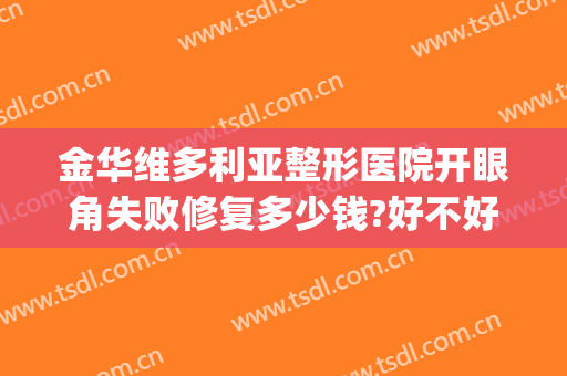 金华维多利亚整形医院开眼角失败修复多少钱?好不好?(双眼皮没割好修复要钱吗)