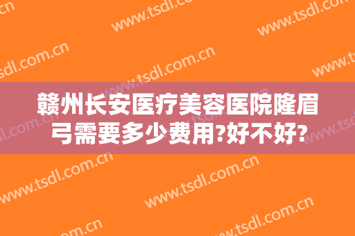 赣州长安医疗美容医院隆眉弓需要多少费用?好不好?