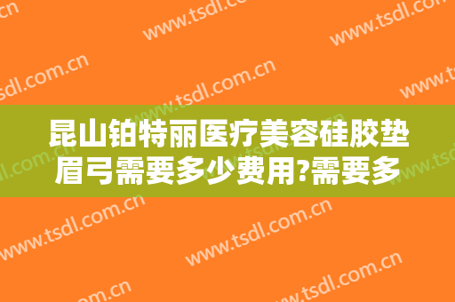 昆山铂特丽医疗美容硅胶垫眉弓需要多少费用?需要多久恢复?
