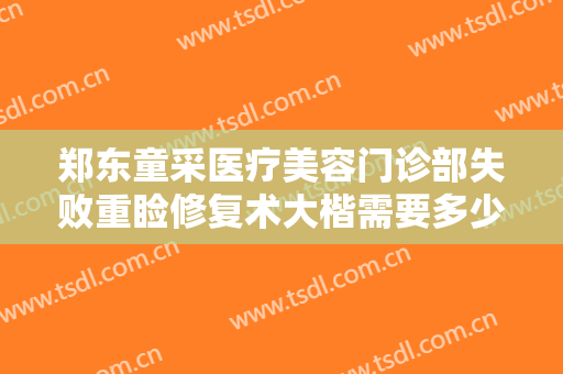 郑东童采医疗美容门诊部失败重睑修复术大楷需要多少费用?有哪些优势?