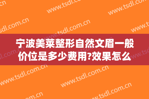 宁波美莱整形自然文眉一般价位是多少费用?效果怎么样?(宁波美莱整形医院价格表一览)