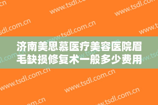 济南美思慕医疗美容医院眉毛缺损修复术一般多少费用?多长时间恢复?