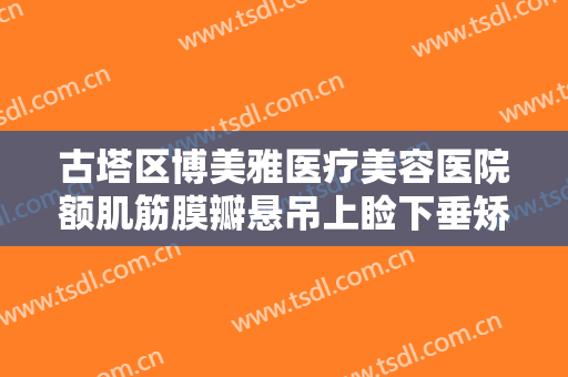 古塔区博美雅医疗美容医院额肌筋膜瓣悬吊上睑下垂矫正术一般多少费用?怎么样?