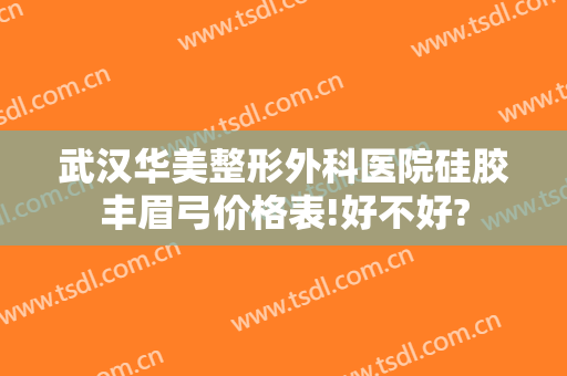 武汉华美整形外科医院硅胶丰眉弓价格表!好不好?