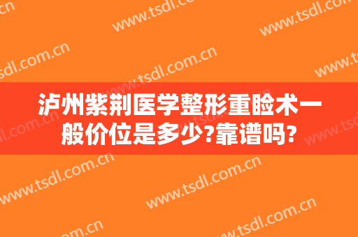 泸州紫荆医学整形重睑术一般价位是多少?靠谱吗?