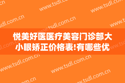 悦美好医医疗美容门诊部大小眼矫正价格表!有哪些优势?(悦好医学美容医院电话号码)
