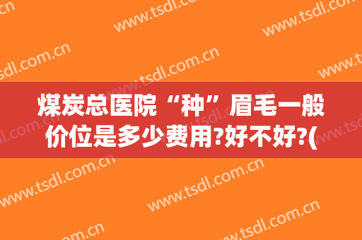 煤炭总医院“种”眉毛一般价位是多少费用?好不好?(医院种眉毛多少钱)