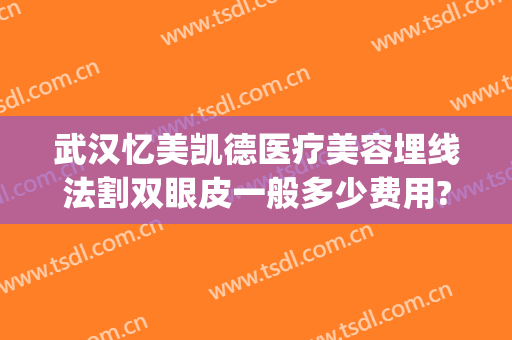 武汉忆美凯德医疗美容埋线法割双眼皮一般多少费用?靠谱吗?(长沙医美割双眼皮)