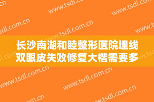 长沙南湖和睦整形医院埋线双眼皮失败修复大楷需要多少费用?多长时间恢复?