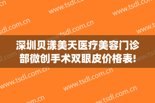 深圳贝漾美天医疗美容门诊部微创手术双眼皮价格表!效果怎么样?(广州贝漾美天医疗美容怎么样)