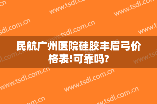 民航广州医院硅胶丰眉弓价格表!可靠吗?