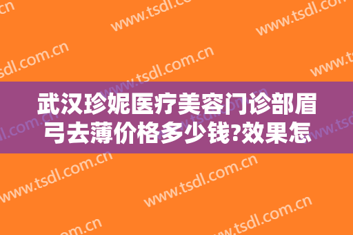 武汉珍妮医疗美容门诊部眉弓去薄价格多少钱?效果怎么样?