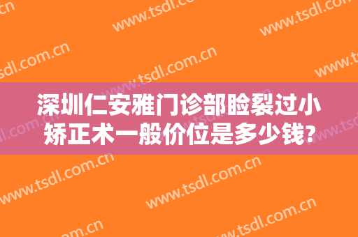深圳仁安雅门诊部睑裂过小矫正术一般价位是多少钱?怎么样?