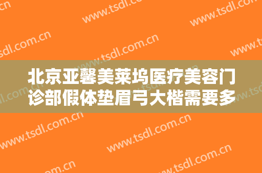 北京亚馨美莱坞医疗美容门诊部假体垫眉弓大楷需要多少钱?贵不贵?