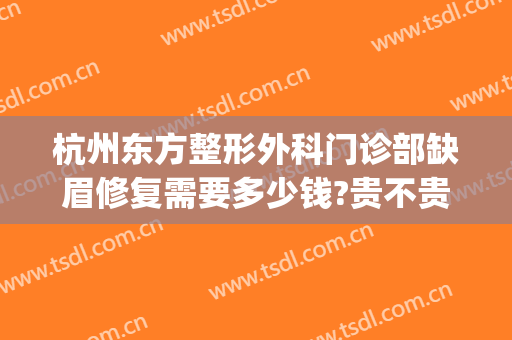 杭州东方整形外科门诊部缺眉修复需要多少钱?贵不贵?(杭州东方美容整形医院)
