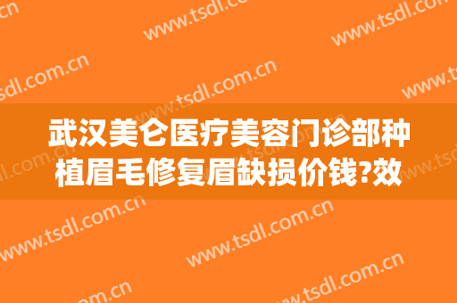 武汉美仑医疗美容门诊部种植眉毛修复眉缺损价钱?效果怎么样?(武汉植眉多少钱)