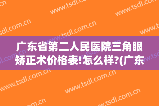 广东省第二人民医院三角眼矫正术价格表!怎么样?(广东省第二人民医院三角眼矫正术价格表!怎么样报销)