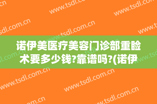 诺伊美医疗美容门诊部重睑术要多少钱?靠谱吗?(诺伊美医疗美容门诊部医疗美容门诊部案例)