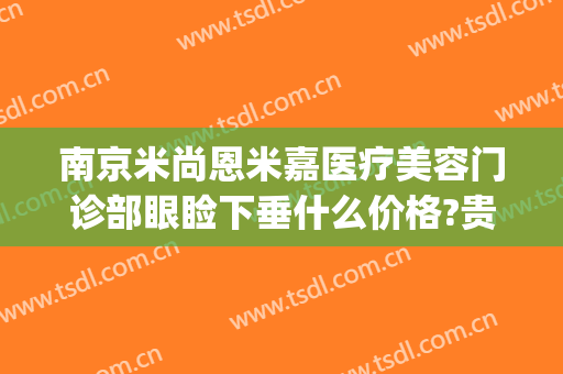 南京米尚恩米嘉医疗美容门诊部眼睑下垂什么价格?贵不贵?(米尚恩整形美容医院)