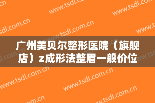 广州美贝尔整形医院（旗舰店）z成形法整眉一般价位是多少费用?多长时间恢复?