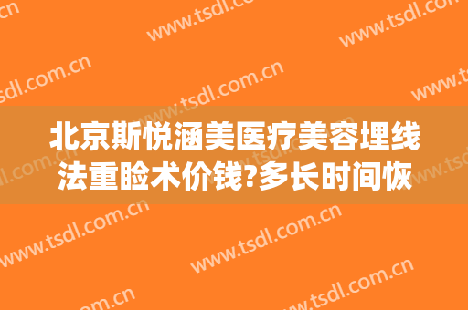北京斯悦涵美医疗美容埋线法重睑术价钱?多长时间恢复?(北京斯悦涵美医疗整形)