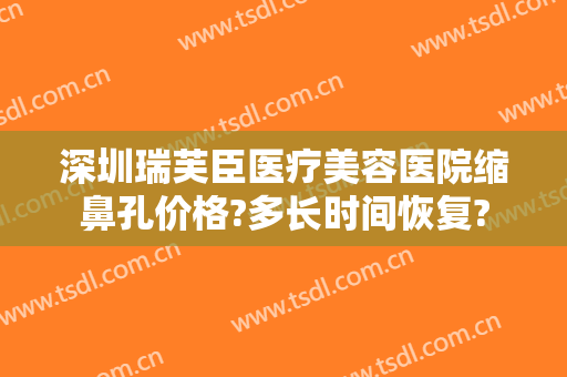 深圳瑞芙臣医疗美容医院缩鼻孔价格?多长时间恢复?