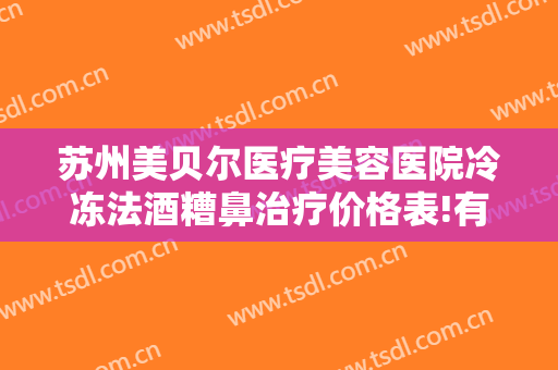 苏州美贝尔医疗美容医院冷冻法酒糟鼻治疗价格表!有哪些优势?