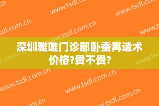深圳雅唯门诊部卧蚕再造术价格?贵不贵?