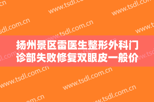 扬州景区雷医生整形外科门诊部失败修复双眼皮一般价位是多少?靠谱吗?