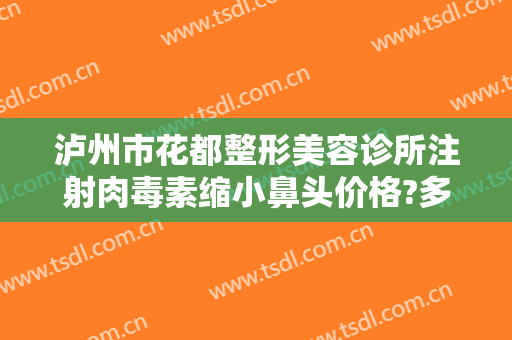 泸州市花都整形美容诊所注射肉毒素缩小鼻头价格?多长时间恢复?
