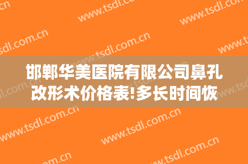 邯郸华美医院有限公司鼻孔改形术价格表!多长时间恢复?(邯郸华美整形医院医生介绍)