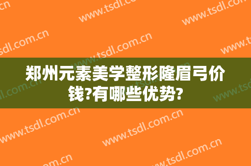 郑州元素美学整形隆眉弓价钱?有哪些优势?