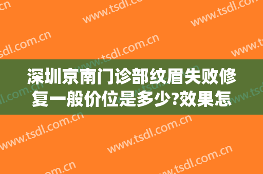 深圳京南门诊部纹眉失败修复一般价位是多少?效果怎么样?(南京纹眉一般多少钱)