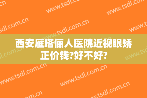 西安雁塔俪人医院近视眼矫正价钱?好不好?