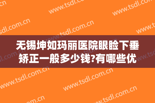 无锡坤如玛丽医院眼睑下垂矫正一般多少钱?有哪些优势?(无锡坤如玛丽整形医院)