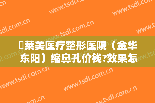 玥莱美医疗整形医院（金华 东阳）缩鼻孔价钱?效果怎么样?