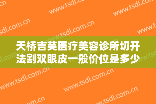 天桥吉芙医疗美容诊所切开法割双眼皮一般价位是多少?多长时间恢复?