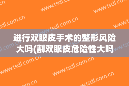 进行双眼皮手术的整形风险大吗(割双眼皮危险性大吗)