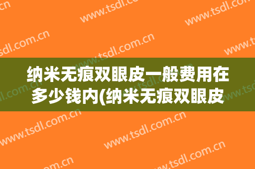 纳米无痕双眼皮一般费用在多少钱内(纳米无痕双眼皮价位)