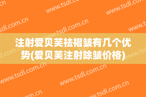 注射爱贝芙祛褶皱有几个优势(爱贝芙注射除皱价格)