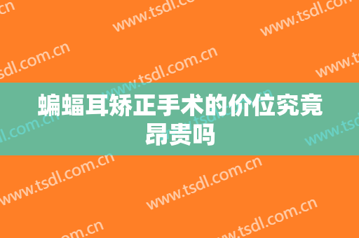 蝙蝠耳矫正手术的价位究竟昂贵吗