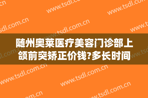 随州奥莱医疗美容门诊部上颌前突矫正价钱?多长时间恢复?(随州整形医院奥莱医院图片)
