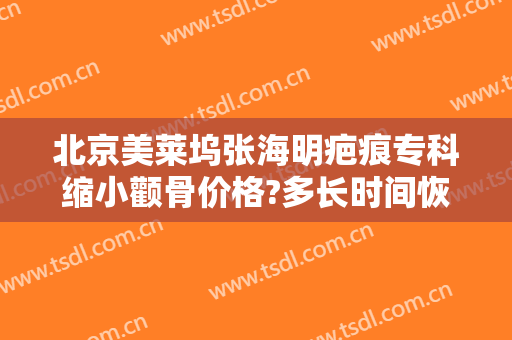 北京美莱坞张海明疤痕专科缩小颧骨价格?多长时间恢复?