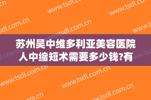 苏州吴中维多利亚美容医院人中缩短术需要多少钱?有哪些优势?(苏州吴中维多利亚美容医院好不好)