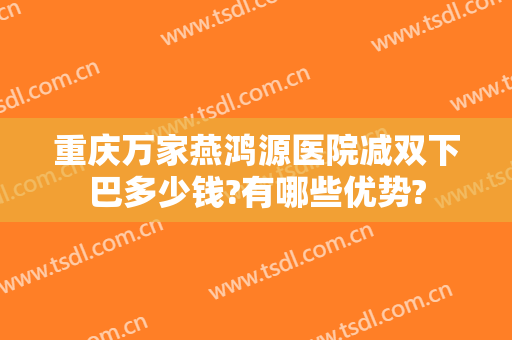 重庆万家燕鸿源医院减双下巴多少钱?有哪些优势?