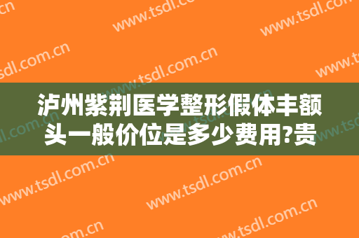 泸州紫荆医学整形假体丰额头一般价位是多少费用?贵不贵?