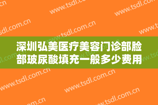深圳弘美医疗美容门诊部脸部玻尿酸填充一般多少费用?多长时间恢复?