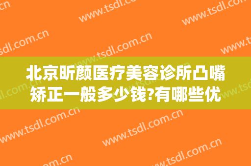 北京昕颜医疗美容诊所凸嘴矫正一般多少钱?有哪些优势?(昕美颜整形医院)